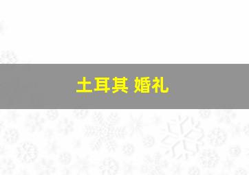 土耳其 婚礼